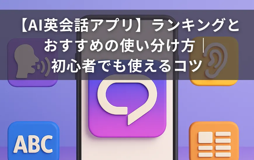 【AI英会話アプリ】ランキングとおすすめの使い分け方｜初心者でも使えるコツ